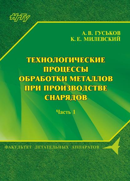 Книга А. В. Гуськов, Анатолий Васильевич Гуськов, Константин Евгеньевич Милевский Технологические процессы обработки металлов при производстве снарядов. Часть 1