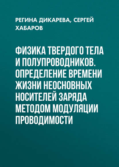 Книга Регина Дикарева, Регина Петровна Дикарева, Сергей Павлович Хабаров Физика твердого тела и полупроводников. Определение времени жизни неосновных носителей заряда методом модуляции проводимости