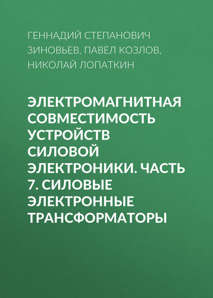 Книга Г. С. Зиновьев, Геннадий Степанович Зиновьев, Павел Валерьевич Козлов, Николай Николаевич Лопаткин Электромагнитная совместимость устройств силовой электроники. Часть 7. Силовые электронные трансформаторы