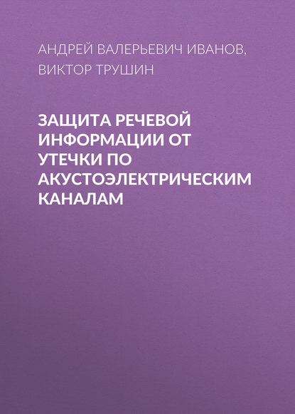 Книга Андрей Валерьевич Иванов, Виктор Александрович Трушин Защита речевой информации от утечки по акустоэлектрическим каналам
