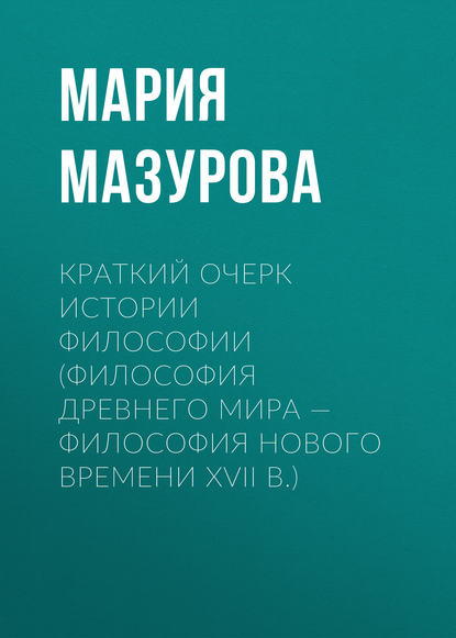 Книга Мария Мазурова, Мария Рудольфовна Мазурова Краткий очерк истории философии (философия Древнего мира — философия Нового времени XVII в.)