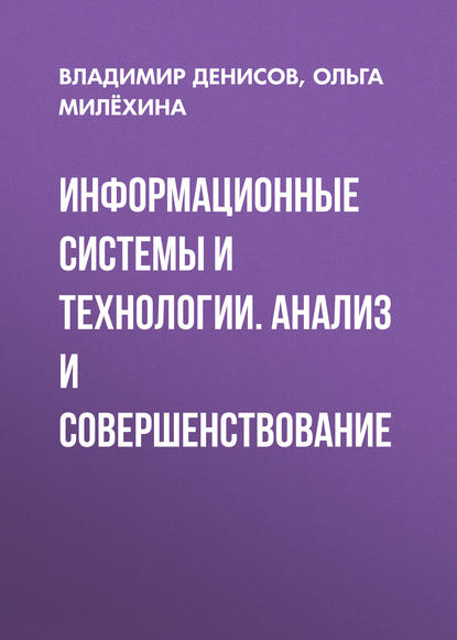 Книга Ольга Викторовна Милёхина, Владимир Владимирович Денисов, О. В. Милёхина Информационные системы и технологии. Анализ и совершенствование