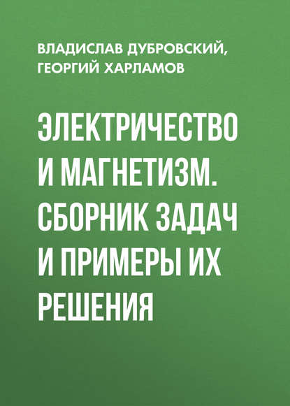 Книга В. Г. Дубровский, Владислав Георгиевич Дубровский, Георгий Владимирович Харламов Электричество и магнетизм. Сборник задач и примеры их решения