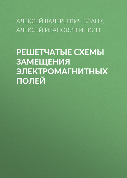 Книга Алексей Иванович Инкин, Алексей Валерьевич Бланк Решетчатые схемы замещения электромагнитных полей
