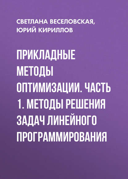 Книга Ю. В. Кириллов, Юрий Васильевич Кириллов, Светлана Олеговна Веселовская Прикладные методы оптимизации. Часть 1. Методы решения задач линейного программирования