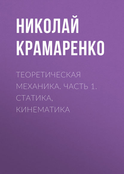 Книга Николай Владимирович Крамаренко, Н. В. Крамаренко Теоретическая механика. Часть 1. Статика, кинематика