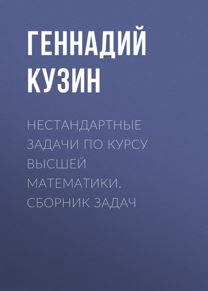 Книга Г. А. Кузин, Геннадий Андреевич Кузин Нестандартные задачи по курсу высшей математики. сборник задач
