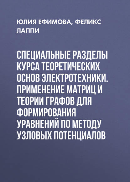 Книга Феликс Эдуардович Лаппи, Юлия Борисовна Ефимова, Ф. Э. Лаппи Специальные разделы курса теоретических основ электротехники. Применение матриц и теории графов для формирования уравнений по методу узловых потенциалов
