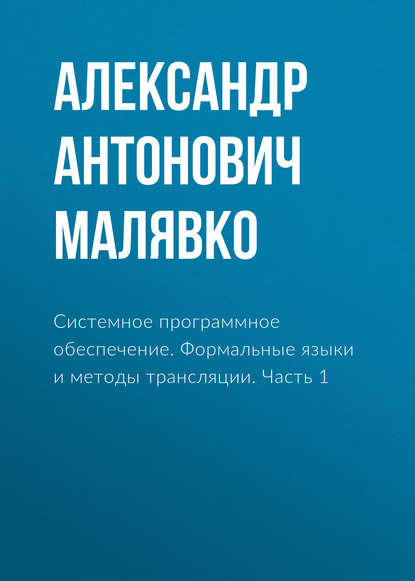 Книга Александр Антонович Малявко Системное программное обеспечение. Формальные языки и методы трансляции. Часть 1