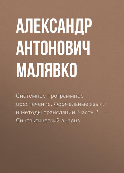 Книга Александр Антонович Малявко Системное программное обеспечение. Формальные языки и методы трансляции. Часть 2. Синтаксический анализ