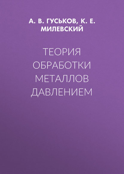 Книга А. В. Гуськов, Анатолий Васильевич Гуськов, Константин Евгеньевич Милевский Теория обработки металлов давлением