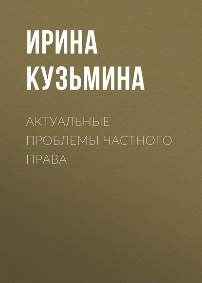 Книга Ирина Кузьмина, Ирина Дмитриевна Кузьмина Актуальные проблемы частного права