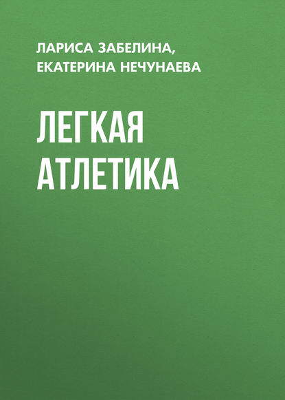 Книга Екатерина Нечунаева, Екатерина Евгеньевна Нечунаева, Лариса Геннадьевна Забелина Легкая атлетика