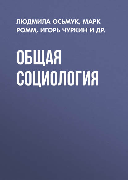 Книга Марк Ромм, Марк Валериевич Ромм, Людмила Алексеевна Осьмук, Игорь Юрьевич Чуркин, Владимир Игоревич Игнатьев, Марина Рашидовна Васильева, Ирина Анатольевна Скалабан Общая социология