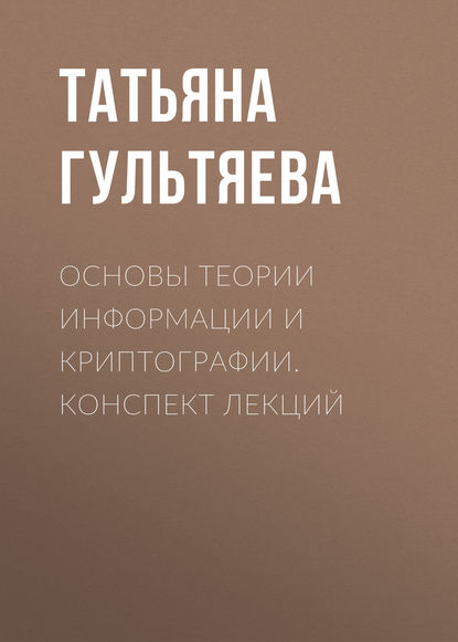 Книга Татьяна Гультяева, Татьяна Александровна Гультяева Основы теории информации и криптографии. Конспект лекций