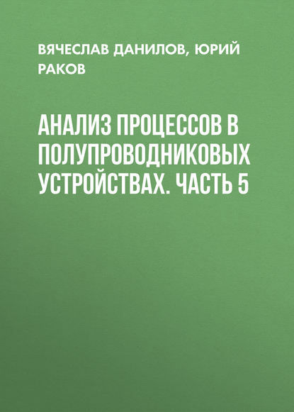 Книга Юрий Раков, Юрий Николаевич Раков, Вячеслав Семенович Данилов Анализ процессов в полупроводниковых устройствах. Часть 5