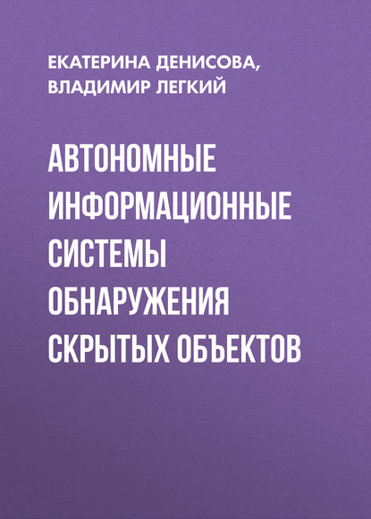 Книга Екатерина Денисова, Екатерина Вячеславовна Денисова, Владимир Николаевич Легкий Автономные информационные системы обнаружения скрытых объектов