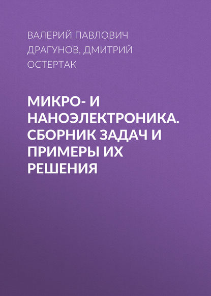 Книга В. П. Драгунов, Валерий Павлович Драгунов, Дмитрий Иванович Остертак Микро- и наноэлектроника. Сборник задач и примеры их решения