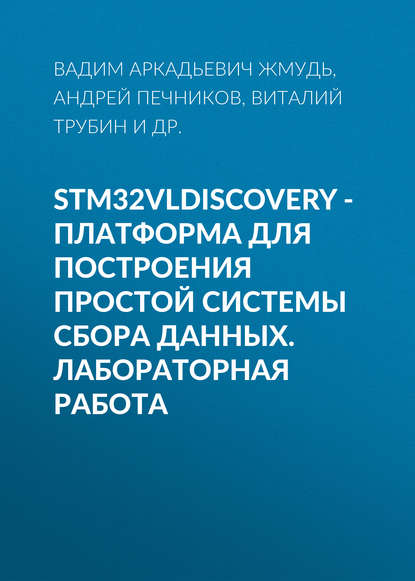 Книга Вадим Аркадьевич Жмудь, Андрей Львович Печников, Виталий Геннадьевич Трубин, Алексей Викторович Ескин STM32VLDISCOVERY - платформа для построения простой системы сбора данных. Лабораторная работа