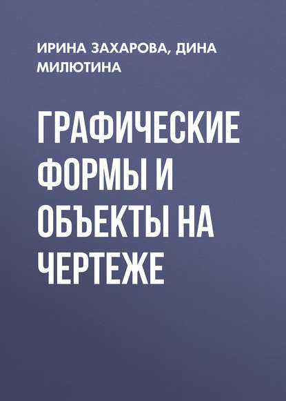 Книга Ирина Захарова, Ирина Васильевна Захарова, Дина Геннадьевна Милютина Графические формы и объекты на чертеже