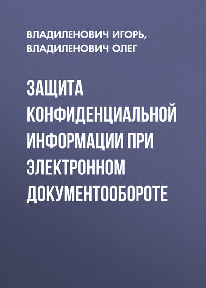 Книга Владиленович Олег, Владиленович Минин Олег, Владиленович Минин Игорь Защита конфиденциальной информации при электронном документообороте