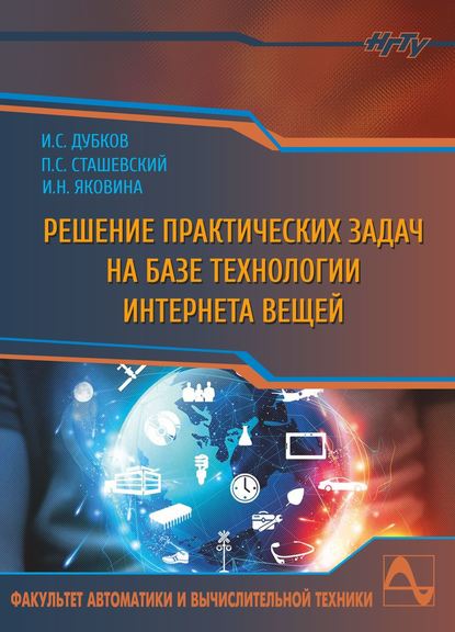 Книга Николаевна Ирина, Николаевна Яковина Ирина, Сергеевич Сташевский Павел, Сергеевич Дубков Илья Решение практических задач на базе технологии интернета вещей