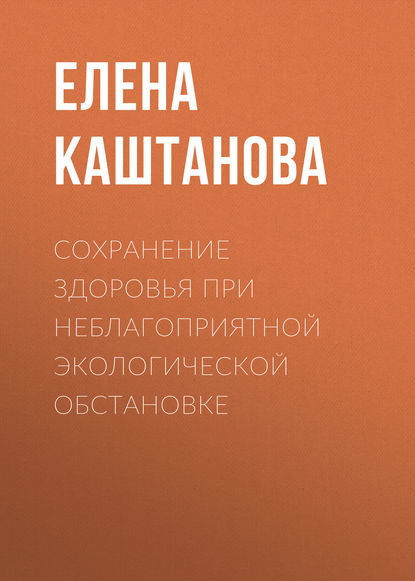 Книга Е. В. Каштанова, Елена Владимировна Каштанова Сохранение здоровья при неблагоприятной экологической обстановке