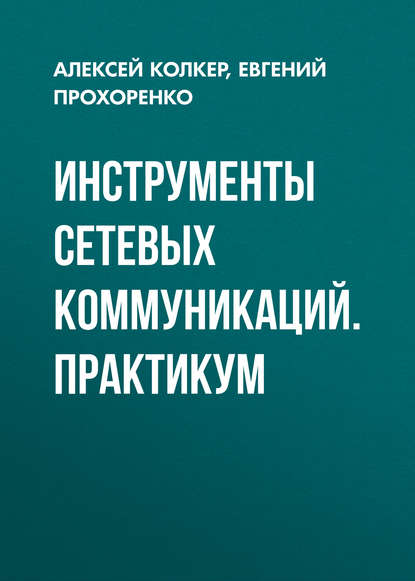 Книга Евгений Прохоренко, Алексей Борисович Колкер, Евгений Валерьевич Прохоренко Инструменты сетевых коммуникаций. Практикум