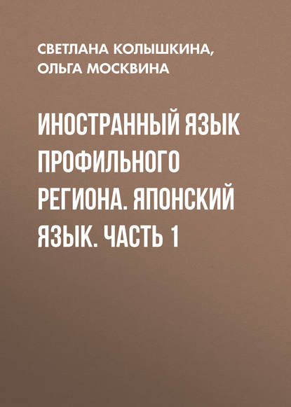 Книга Светлана Сергеевна Колышкина, С. С. Колышкина, Ольга Васильевна Москвина Иностранный язык профильного региона. Японский язык. Часть 1