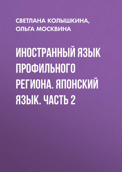 Книга Светлана Сергеевна Колышкина, С. С. Колышкина, Ольга Васильевна Москвина Иностранный язык профильного региона. Японский язык. Часть 2