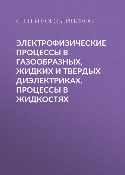 Книга Сергей Миронович Коробейников, С. М. Коробейников Электрофизические процессы в газообразных, жидких и твердых диэлектриках. Процессы в жидкостях