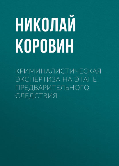 Книга Николай Коровин, Николай Кондратьевич Коровин Криминалистическая экспертиза на этапе предварительного следствия