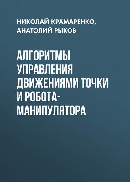 Книга Анатолий Рыков, Анатолий Аркадьевич Рыков, Николай Владимирович Крамаренко Алгоритмы управления движениями точки и робота-манипулятора