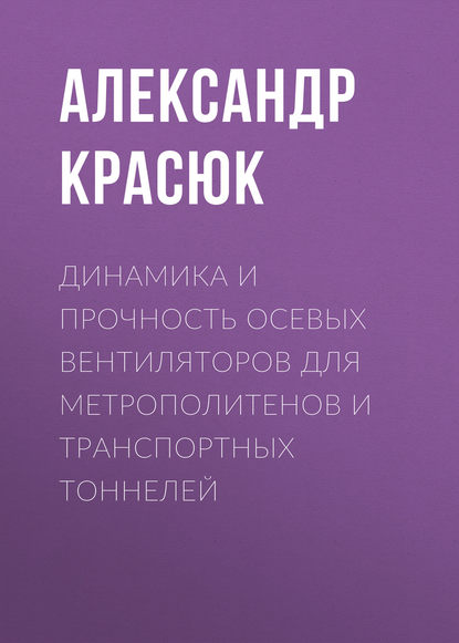 Книга Александр Красюк, Александр Михайлович Красюк Динамика и прочность осевых вентиляторов для метрополитенов и транспортных тоннелей