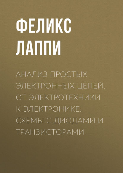 Книга Феликс Эдуардович Лаппи, Ф. Э. Лаппи Анализ простых электронных цепей. От электротехники к электронике. Схемы с диодами и транзисторами