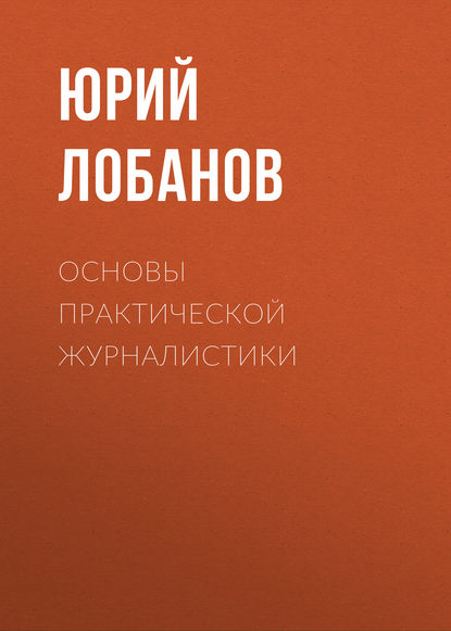 Книга Юрий Лобанов, Юрий Сергеевич Лобанов Основы практической журналистики