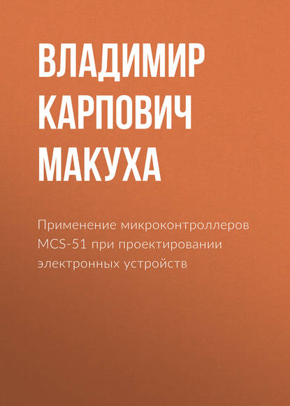 Книга Владимир Карпович Макуха Применение микроконтроллеров MCS-51 при проектировании электронных устройств