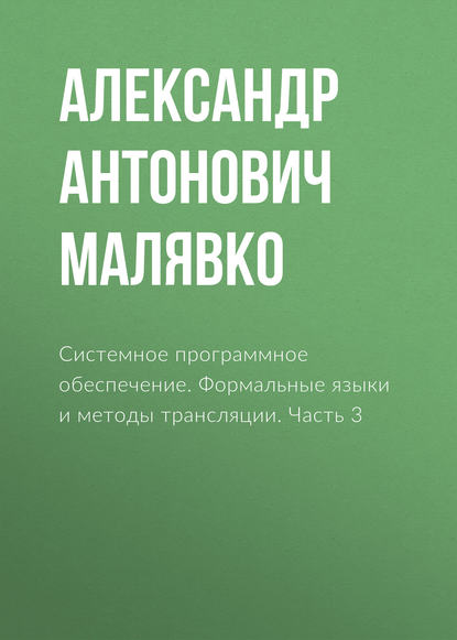 Книга Александр Антонович Малявко Системное программное обеспечение. Формальные языки и методы трансляции. Часть 3