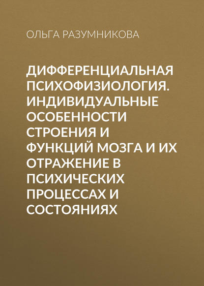 Книга Ольга Михайловна Разумникова, О. М. Разумникова Дифференциальная психофизиология. Индивидуальные особенности строения и функций мозга и их отражение в психических процессах и состояниях