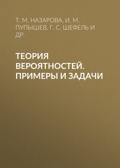 Книга И. М. Пупышев, Артем Павлович Ковалевский, Николай Сергеевич Аркашов, Илья Михайлович Пупышев, Татьяна Михайловна Назарова, Григорий Самуилович Шефель, Михаил Юлианович Васильчик, Владислав Владимирович Хаблов, Татьяна Вильевна Тренева Теория вероятностей. Примеры и задачи