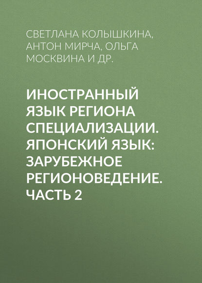 Книга Светлана Сергеевна Колышкина, С. С. Колышкина, Ольга Васильевна Москвина, Антон Валерьевич Мирча, Мицуаки Морита, Мисако Имото Иностранный язык региона специализации. Японский язык: зарубежное регионоведение. Часть 2