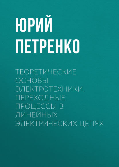 Книга Юрий Васильевич Петренко, Ю. В. Петренко Теоретические основы электротехники. Переходные процессы в линейных электрических цепях