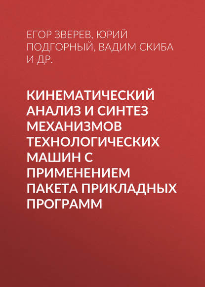 Книга В. Ю. Скиба, Егор Александрович Зверев, Вадим Юрьевич Скиба, Юрий Ильич Подгорный, Татьяна Геннадьевна Мартынова Кинематический анализ и синтез механизмов технологических машин с применением пакета прикладных программ