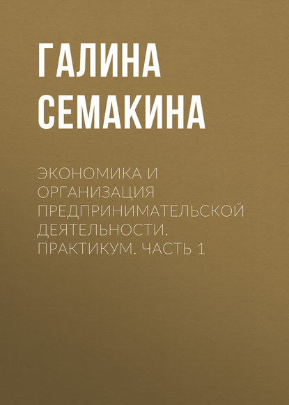 Книга Галина Анатольевна Семакина, Г. А. Семакина Экономика и организация предпринимательской деятельности. Практикум. Часть 1