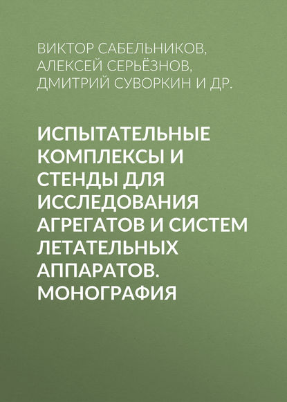 Книга Дмитрий Суворкин, Дмитрий Игоревич Суворкин, Виктор Иванович Сабельников, Алексей Николаевич Серьёзнов, Юрий Витальевич Колеватов Испытательные комплексы и стенды для исследования агрегатов и систем летательных аппаратов. Монография