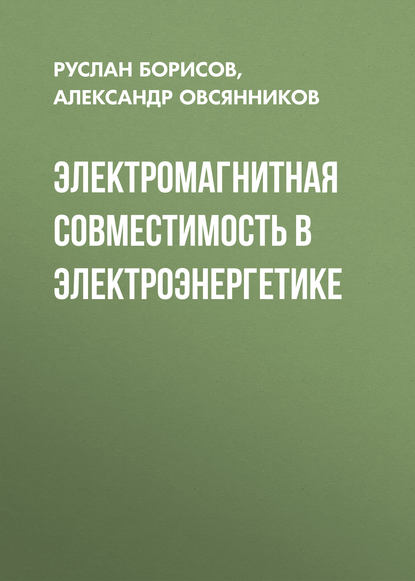 Книга Руслан Борисов, Руслан Константинович Борисов, Александр Георгиевич Овсянников Электромагнитная совместимость в электроэнергетике