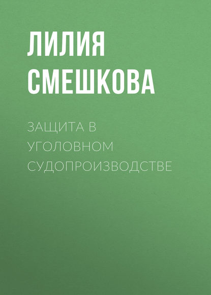 Книга Лилия Смешкова, Лилия Викторовна Смешкова Защита в уголовном судопроизводстве