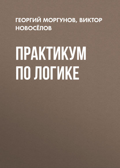Книга В. Г. Новоселов, Виктор Геннадьевич Новосёлов, Георгий Вадимович Моргунов Практикум по логике