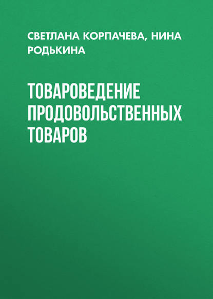 Книга Нина Родькина, Нина Алексеевна Родькина, Светлана Михайловна Корпачева Товароведение продовольственных товаров