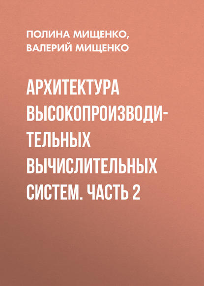 Книга П. В. Мищенко, Полина Валерьевна Мищенко, Валерий Константинович Мищенко Архитектура высокопроизводительных вычислительных систем. Часть 2